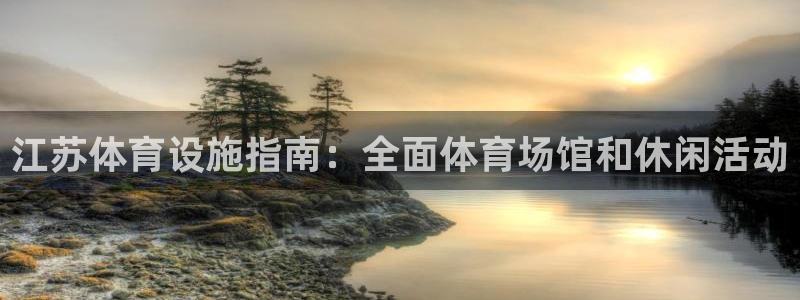 意昂3官网：江苏体育设施指南：全面体育场馆和休闲活动