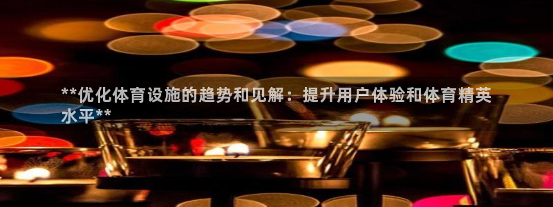 意昂3神州：**优化体育设施的趋势和见解：提升用户体