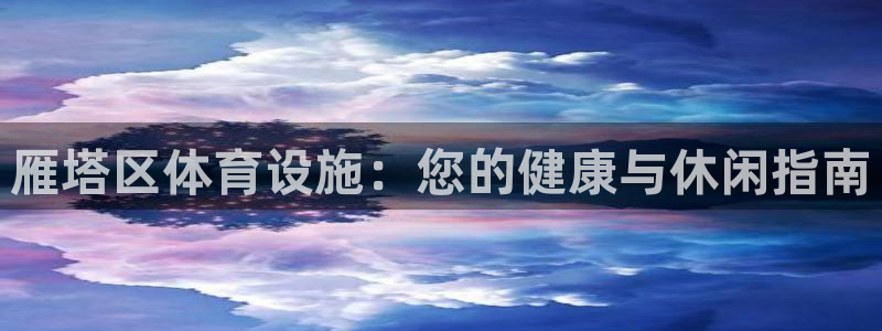 意昂3集团官网网址：雁塔区体育设施：您的健康与休闲指