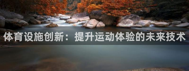 意昂平台体育：体育设施创新：提升运动体验的未来技术