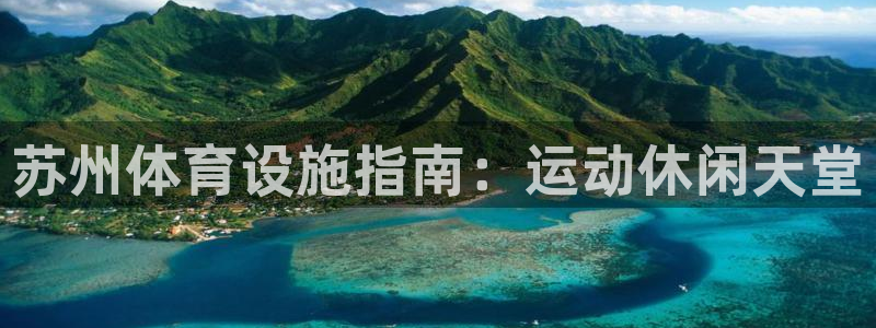 意昂3娱乐下载：苏州体育设施指南：运动休闲天堂