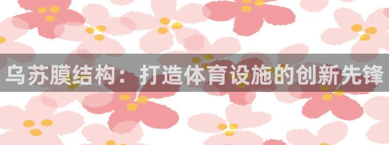 意昂3集团logo：乌苏膜结构：打造体育设施的创新先