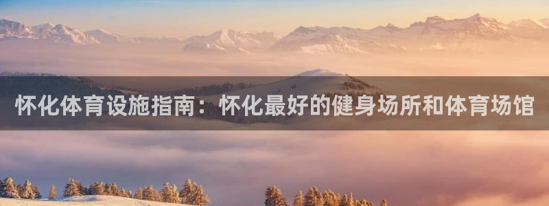 意昂体育3招商：怀化体育设施指南：怀化最好的健身场所