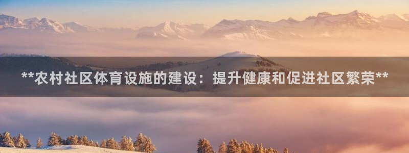 意昂平台体育：**农村社区体育设施的建设：提升健康和