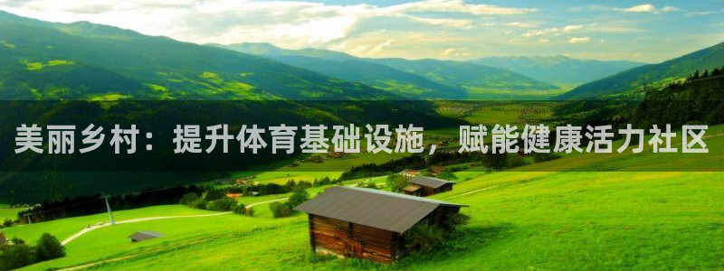 意昂体育3是干嘛的公司：美丽乡村：提升体育基础设施，