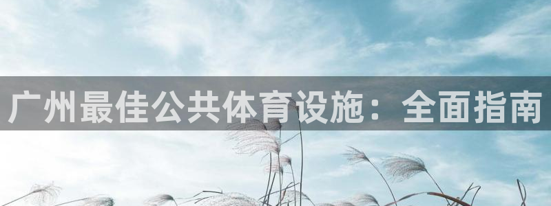 意昂体育3招商电话号码查询是多少：广州最佳公共体育设