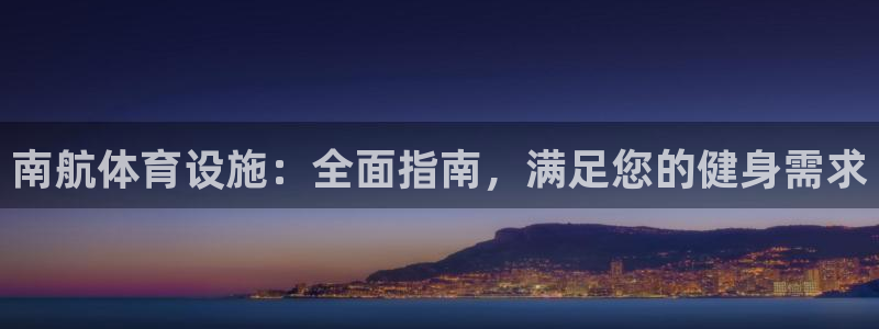 意昂体育3：南航体育设施：全面指南，满足您的健身需求