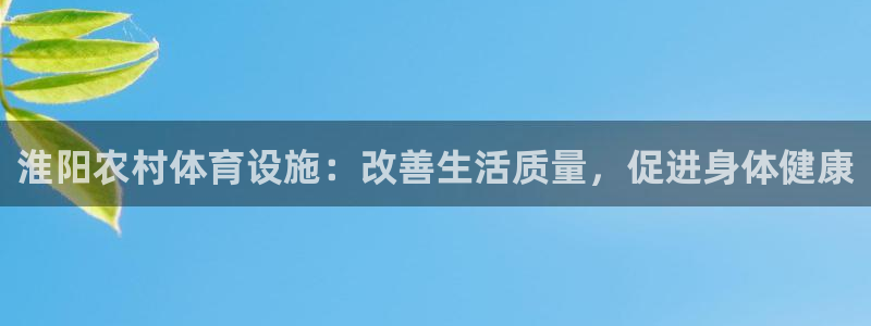 意昂体育3开户：淮阳农村体育设施：改善生活质量，促进