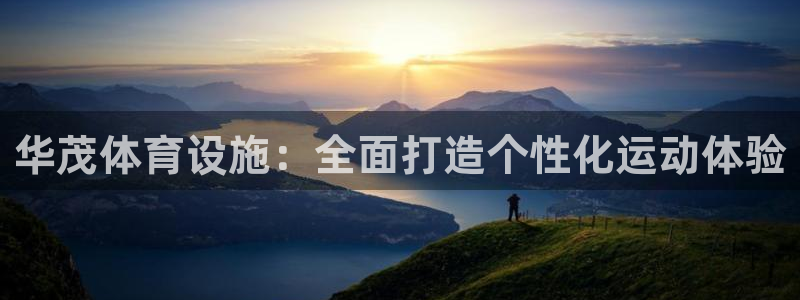意昂3集团：华茂体育设施：全面打造个性化运动体验