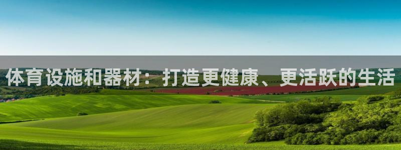 意昂3集团官网首页：体育设施和器材：打造更健康、更活