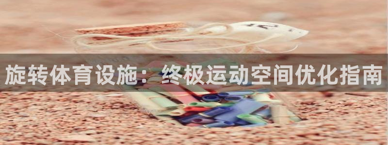 意昂平台体育：旋转体育设施：终极运动空间优化指南