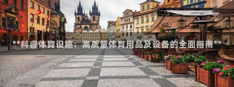 意昂3集团官网首页网址：**科睿体育设施：高质量体育