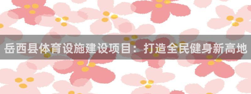 意昂体育3招商电话是多少号码：岳西县体育设施建设项目