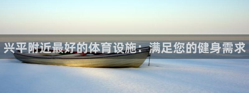 意昂体育3平台注册要钱吗安全吗：兴平附近最好的体育设