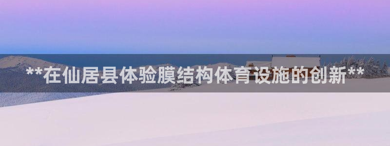 意昂体育3招商电话是多少啊：**在仙居县体验膜结构体