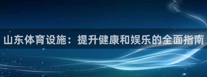 意昂3官网：山东体育设施：提升健康和娱乐的全面指南