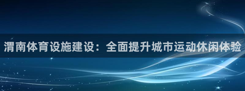 意昂体育3平台注册要钱吗安全吗：渭南体育设施建设：全