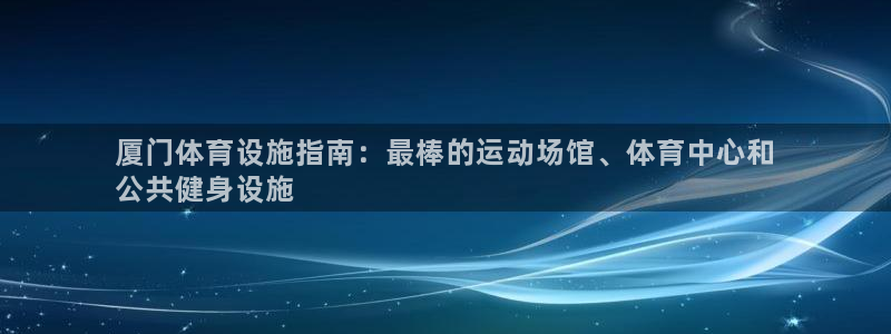 意昂3娱乐首页官网下载：厦门体育设施指南：最棒的运动