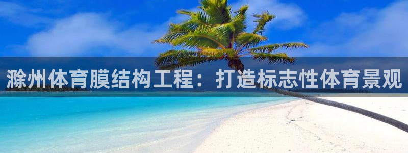 意昂3娱乐首页网站大全：滁州体育膜结构工程：打造标志