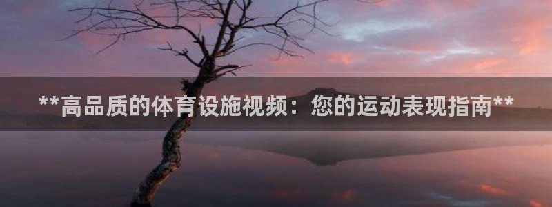 意昂体育3招商电话是多少号码：**高品质的体育设施视
