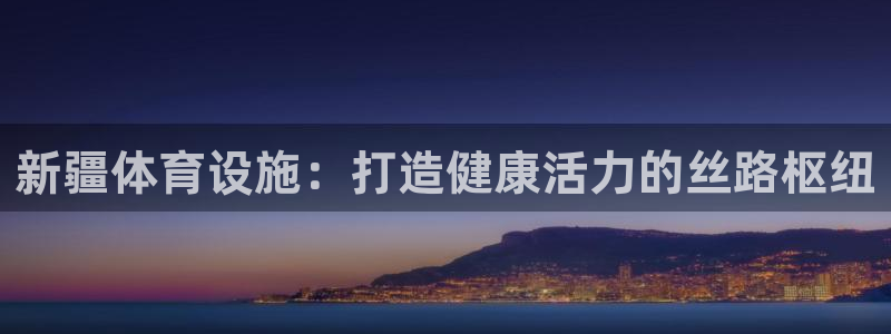 意昂体育3招商电话地址查询：新疆体育设施：打造健康活