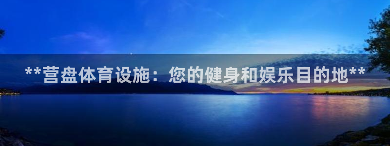 意昂3开户：**营盘体育设施：您的健身和娱乐目的地*