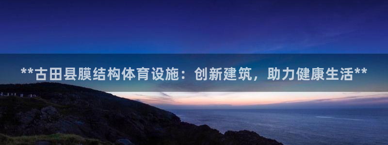 意昂体育3平台注册要钱吗是真的吗：**古田县膜结构体
