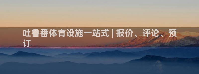意昂体育3平台注册：吐鲁番体育设施一站式 | 报价、评论、预