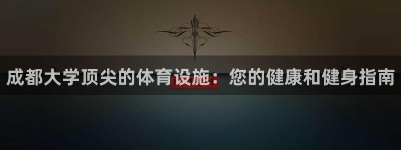 意昂体育3平台注册要钱吗是真的吗：成都大学顶尖的体育