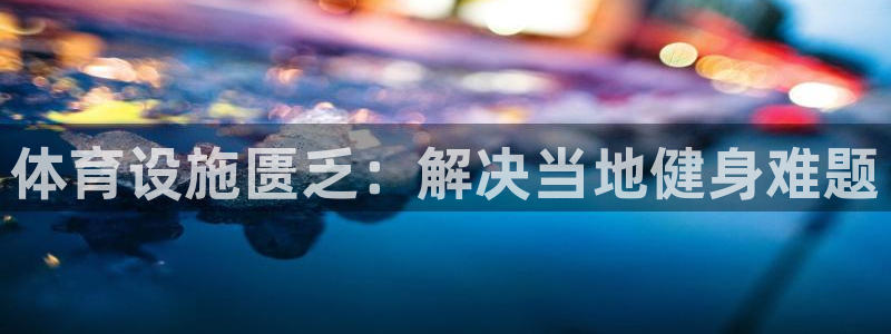 意昂3集团官网首页：体育设施匮乏：解决当地健身难题