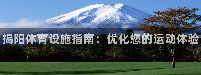 意昂体育3招商电话号码是多少号：揭阳体育设施指南：优化您的运