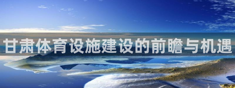 海南意昂体育3：甘肃体育设施建设的前瞻与机遇