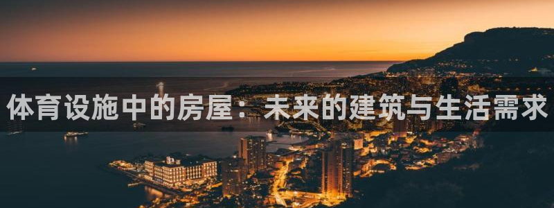 意昂3开户：体育设施中的房屋：未来的建筑与生活需求 
