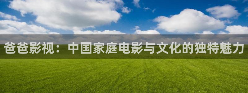 平民影院下载：爸爸影视：中国家庭电影与文化的独特魅力