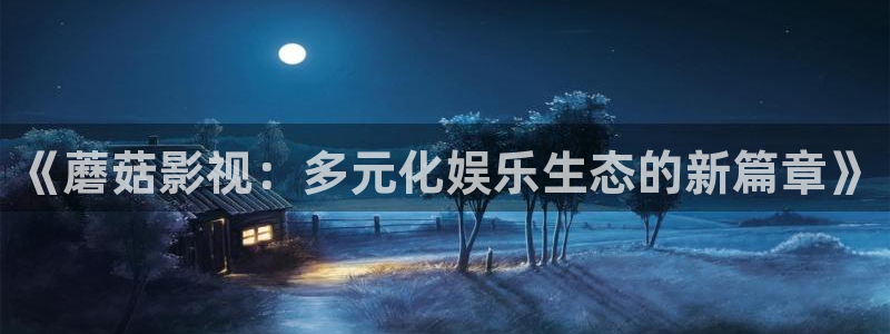 平民影院在线观看高清完整版免：《蘑菇影视：多元化娱乐生态的新篇章》