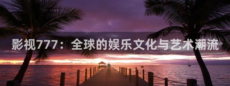 平民影院伦理片：影视777：全球的娱乐文化与艺术潮流