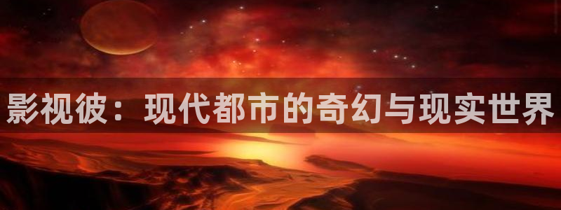 平民影院免费看电影：影视彼：现代都市的奇幻与现实世界
